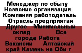 Менеджер по сбыту › Название организации ­ Компания-работодатель › Отрасль предприятия ­ Другое › Минимальный оклад ­ 35 000 - Все города Работа » Вакансии   . Алтайский край,Камень-на-Оби г.